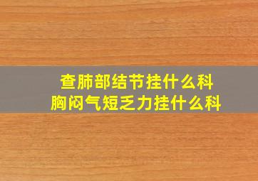 查肺部结节挂什么科胸闷气短乏力挂什么科