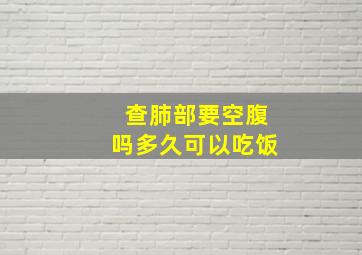 查肺部要空腹吗多久可以吃饭