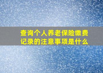 查询个人养老保险缴费记录的注意事项是什么