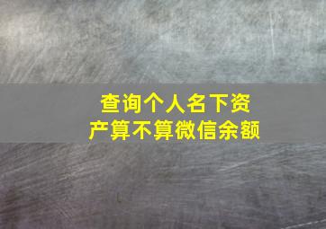 查询个人名下资产算不算微信余额