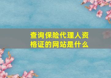 查询保险代理人资格证的网站是什么