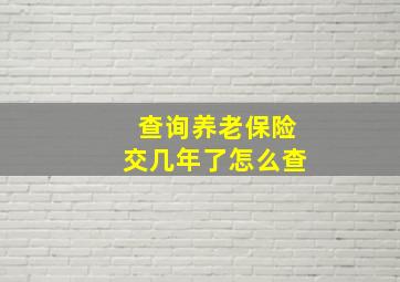 查询养老保险交几年了怎么查