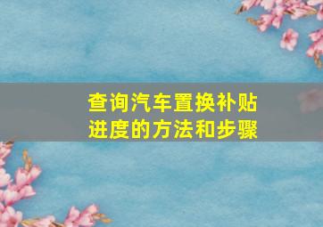 查询汽车置换补贴进度的方法和步骤