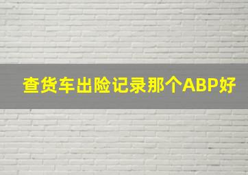 查货车出险记录那个ABP好