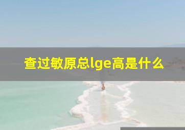 查过敏原总lge高是什么