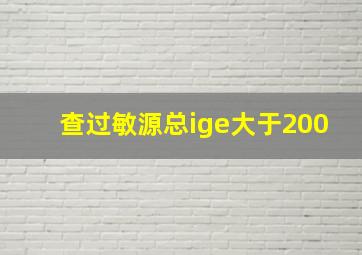 查过敏源总ige大于200