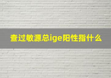 查过敏源总ige阳性指什么