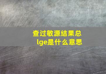 查过敏源结果总lge是什么意思