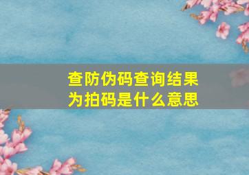 查防伪码查询结果为拍码是什么意思