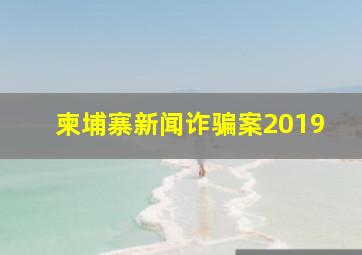 柬埔寨新闻诈骗案2019