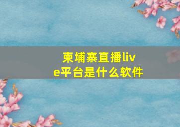 柬埔寨直播live平台是什么软件