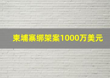 柬埔寨绑架案1000万美元