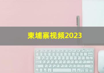 柬埔寨视频2023