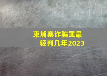 柬埔寨诈骗罪最轻判几年2023