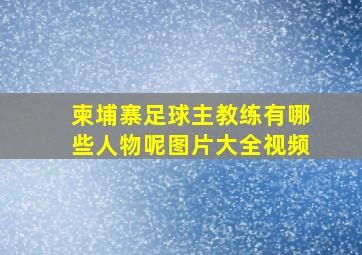 柬埔寨足球主教练有哪些人物呢图片大全视频