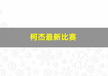 柯杰最新比赛