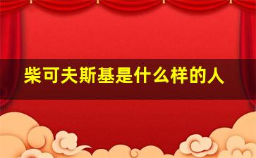 柴可夫斯基是什么样的人