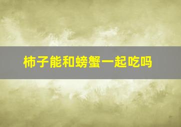 柿子能和螃蟹一起吃吗