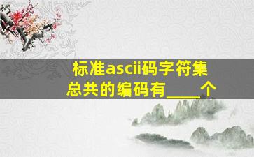 标准ascii码字符集总共的编码有____个