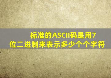 标准的ASCII码是用7位二进制来表示多少个个字符