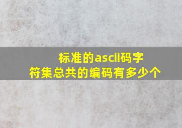 标准的ascii码字符集总共的编码有多少个