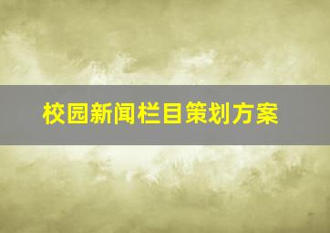 校园新闻栏目策划方案