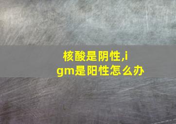 核酸是阴性,igm是阳性怎么办