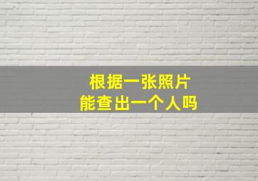 根据一张照片能查出一个人吗