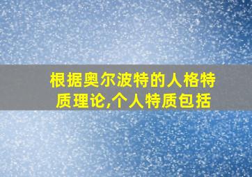 根据奥尔波特的人格特质理论,个人特质包括