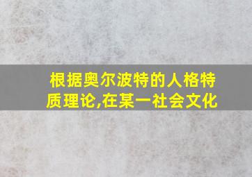 根据奥尔波特的人格特质理论,在某一社会文化