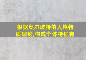 根据奥尔波特的人格特质理论,构成个体特征有