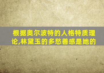 根据奥尔波特的人格特质理论,林黛玉的多愁善感是她的