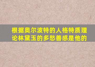 根据奥尔波特的人格特质理论林黛玉的多愁善感是他的