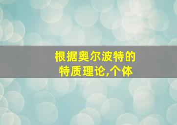 根据奥尔波特的特质理论,个体