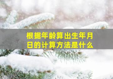 根据年龄算出生年月日的计算方法是什么