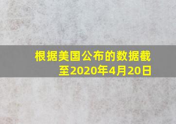 根据美国公布的数据截至2020年4月20日