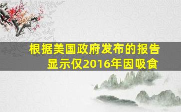 根据美国政府发布的报告显示仅2016年因吸食