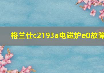 格兰仕c2193a电磁炉e0故障