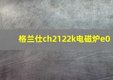 格兰仕ch2122k电磁炉e0