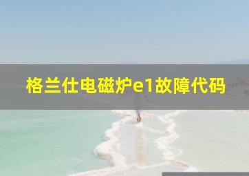 格兰仕电磁炉e1故障代码