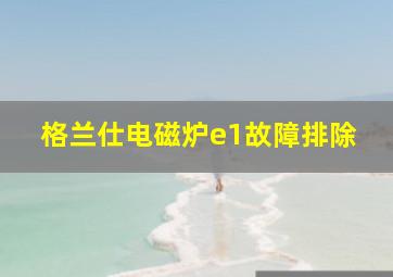 格兰仕电磁炉e1故障排除