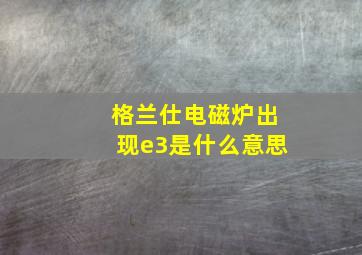 格兰仕电磁炉出现e3是什么意思