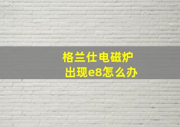 格兰仕电磁炉出现e8怎么办