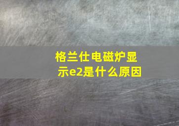 格兰仕电磁炉显示e2是什么原因