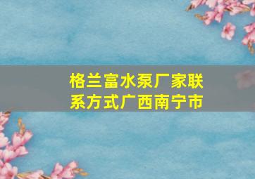 格兰富水泵厂家联系方式广西南宁市