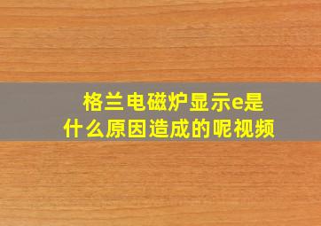 格兰电磁炉显示e是什么原因造成的呢视频