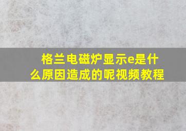 格兰电磁炉显示e是什么原因造成的呢视频教程