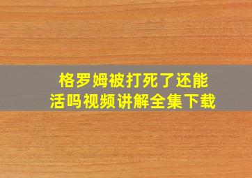 格罗姆被打死了还能活吗视频讲解全集下载