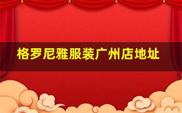 格罗尼雅服装广州店地址