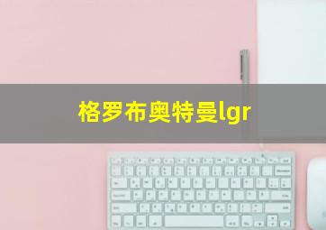 格罗布奥特曼lgr